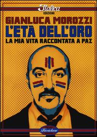 L'età dell'oro. La mia vita raccontata a Paz - Gianluca Morozzi - Libro Italica Edizioni 2014, Fuoriclasse | Libraccio.it