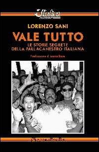 Vale tutto. Le storie segrete della pallacanestro italiana - Lorenzo Sani - Libro Italica Edizioni 2014, Supermiscela | Libraccio.it