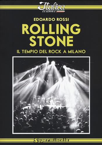 Rolling Stone. Il tempio del rock a Milano - Edoardo Rossi - Libro Italica Edizioni 2015, Supermiscela | Libraccio.it