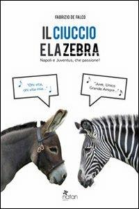 Il ciuccio e la zebra. Napoli e Juventus, che passione! - Fabrizio De Falco - Libro Natan Edizioni 2014 | Libraccio.it