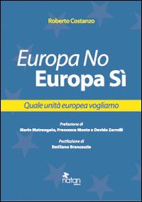 Europa No, Europa Sì. Quale unità europea vogliamo - Roberto Costanzo - Libro Natan Edizioni 2014 | Libraccio.it