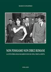 Non possiamo non dirci romani. La città eterna nello sguardo di chi l'ha vista, vissuta, scritta