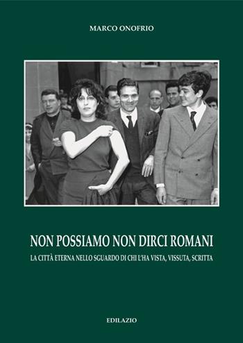 Non possiamo non dirci romani. La città eterna nello sguardo di chi l'ha vista, vissuta, scritta - Marco Onofrio - Libro Edilazio 2013, Gli smeraldi | Libraccio.it