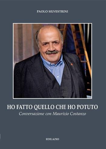 Ho fatto quello che ho potuto. Conversazione con Maurizio Costanzo - Paolo Silvestrini - Libro Edilazio 2013, Ritratti d'autore | Libraccio.it
