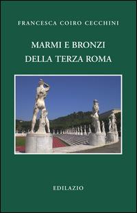 Marmi e bronzi della Terza Roma - Francesca Coiro Cecchini - Libro Edilazio 2014, Studi e documenti | Libraccio.it