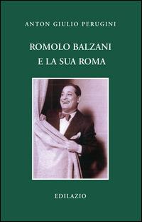 Romolo Balzani e la «sua» Roma - Anton Giulio Perugini - Libro Edilazio 2014, Studi e documenti | Libraccio.it