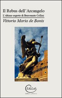 Il rebus dell'arcangelo. L'ultimo segreto di Benvenuto Cellini - Vittorio Maria De Bonis - Libro Edilazio 2016, Sherazade | Libraccio.it