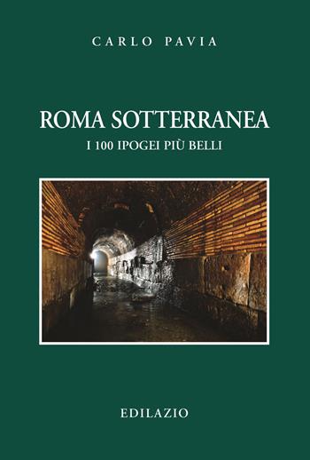 Roma sotterranea. I 100 ipogei più belli - Carlo Pavia - Libro Edilazio 2019, Studi e documenti | Libraccio.it