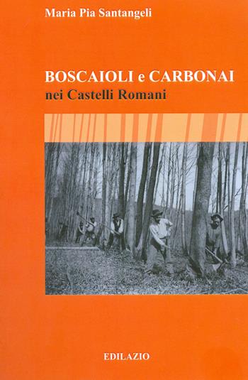 Boscaioli e carbonai nei Castelli Romani - Maria Pia Santangeli - Libro Edilazio 2020 | Libraccio.it