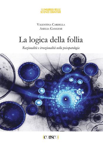 La logica della follia. Razionalità e irrazionalità nella psicopatologia - Valentina Cardella, Amelia Gangemi - Libro CORISCO 2018, I linguaggi delle scienze cognitive | Libraccio.it