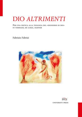Dio altrimenti. Per una critica alla teologia del «desiderio di Dio» in Tommaso, De Lubac, Rahner. Nuova ediz. - Fabrizio Fabrizi - Libro PFTS University Press 2018, Testi e monografie | Libraccio.it