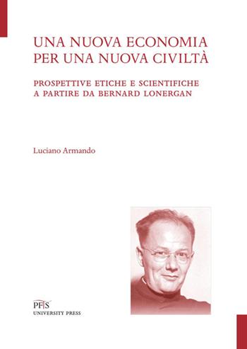 Una nuova economia per una nuova civiltà. Prospettive etiche e scientifiche a partire da Bernard Lonergan - Luciano Armando - Libro PFTS University Press 2019, Testi e monografie | Libraccio.it