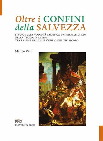 Oltre i confini della salvezza. Studio sulla volontà salvifica universale di Dio nella teologia latina tra la fine del XIII e l'inizio del XIV secolo - Matteo Vinti - Libro PFTS University Press 2020, Testi e monografie | Libraccio.it