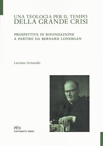 Una teologia per il tempo della crisi. Prospettive di rifondazione a partire da Bernard Lonergan - Luciano Armando - Libro PFTS University Press 2021 | Libraccio.it