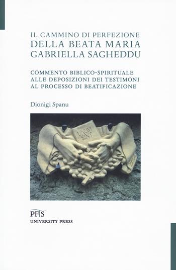 Il cammino di perfezione della Beata Maria Gabriella Sagheddu. Commento biblico-spirituale alle deposizioni dei testimoni al processo di beatificazione - Dionigi Spanu - Libro PFTS University Press 2021 | Libraccio.it