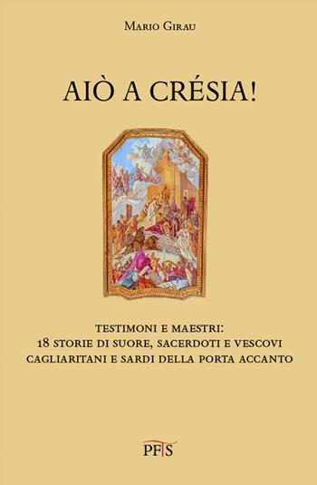 Aiò a crésia! Testimoni e maestri: 18 storie di suore, sacerdoti e vescovi cagliaritani e sardi della porta accanto - Mario Girau - Libro PFTS University Press 2022 | Libraccio.it