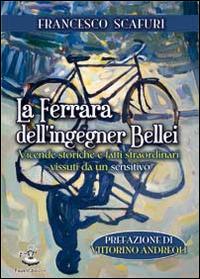 La Ferrara dell'ingegner Bellei. Vicende storiche e fatti straordinari vissuti da un sensitivo - Francesco Scafuri - Libro Faust Edizioni 2014, I nidi | Libraccio.it