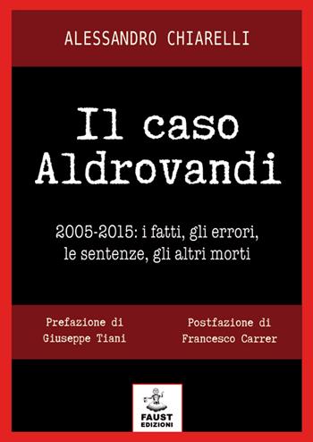 Il caso Aldrovandi. 2005-2015. I fatti, gli errori, le sentenze, gli altri morti - Alessandro Chiarelli - Libro Faust Edizioni 2015, Reato di lettura | Libraccio.it
