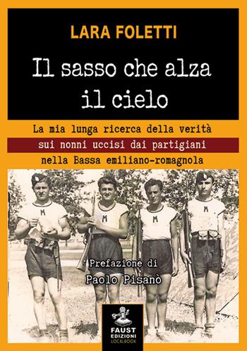 Il sasso che alza il cielo. La mia lunga ricerca della verità sui nonni uccisi dai partigiani nella bassa emiliano-romagnola - Lara Foletti - Libro Faust Edizioni 2015, Historiando | Libraccio.it