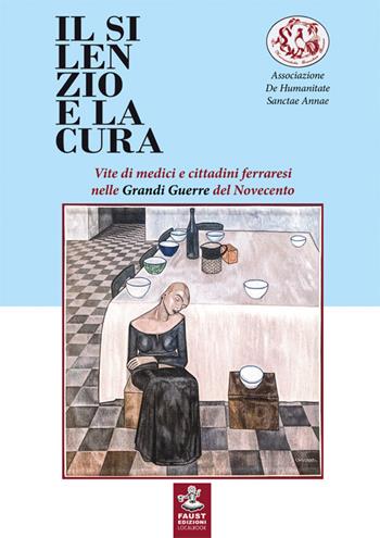 Il silenzio e la cura. Vite di medici e cittadini ferraresi nelle grandi guerre del Novecento  - Libro Faust Edizioni 2015, Historiando | Libraccio.it