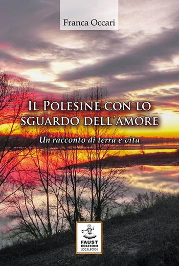 Il Polesine con lo sguardo dell'amore. Un racconto di terra e vita - Franca Occari - Libro Faust Edizioni 2015, I nidi | Libraccio.it