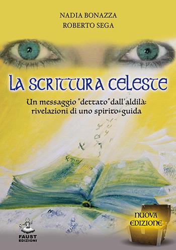 La scrittura celeste. Un messaggio «dettato» dall'aldilà: rivelazioni di uno spirito-guida - Nadia Bonazza, Roberto Sega - Libro Faust Edizioni 2016 | Libraccio.it