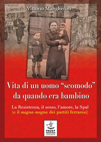 Vita di un uomo «scomodo» da quando era bambino. La Resistenza, il sesso, l'amore, la Spal (e il magna-magna dei partiti ferraresi) - Vittorio Mangherini - Libro Faust Edizioni 2017, Historiando | Libraccio.it