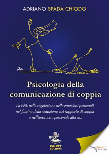 Psicologia della comunicazione di coppia. La PNL nella regolazione delle emozioni personali, nel fascino della seduzione, nel rapporto di coppia e nell'approccio personale alla vita - Adriano Spada Chiodo - Libro Faust Edizioni 2018, Pensieri & parole | Libraccio.it