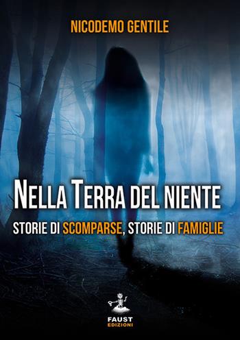 Nella terra del niente. Storie di scomparse, storie di famiglie - Nicodemo Gentile - Libro Faust Edizioni 2018, Reato di lettura | Libraccio.it