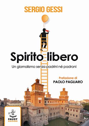 Spirito libero. Un giornalismo senza padrini né padroni - Sergio Gessi - Libro Faust Edizioni 2018 | Libraccio.it