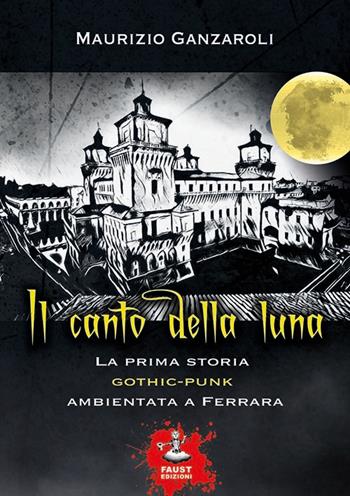 Il canto della luna. La prima storia gothic-punk ambientata a Ferrara - Maurizio Ganzaroli - Libro Faust Edizioni 2019, I nidi | Libraccio.it