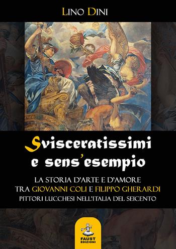 Svisceratissimi e sens'esempio. La storia d'arte e d'amore tra Giovanni Coli e Filippo Gherardi, pittori lucchesi nell'Italia del Seicento - Lino Dini - Libro Faust Edizioni 2019, I nidi | Libraccio.it