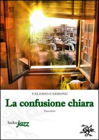 La confusione chiara - Valerio Carbone - Libro Haiku 2014 | Libraccio.it