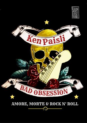 Bad obsession. Amore, morte & rock n' roll - Ken Paisli - Libro Chinaski Edizioni 2016, Fuori collana | Libraccio.it