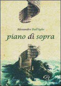 Piano di sopra. Raccolta di poesie - Alessandro Dall'Oglio - Libro Ginevra Bentivoglio EditoriA 2012, Allegorica | Libraccio.it