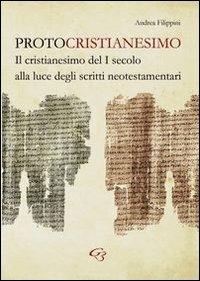 Protocristianesimo. Il cristianesimo del I secolo alla luce degli scritti neotestamentari - Andrea Filippini - Libro Ginevra Bentivoglio EditoriA 2013, Extravagantes | Libraccio.it