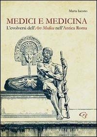 Medici e medicina. L'evolversi dell'Ars Medica nell'Antica Roma - Marta Iacono - Libro Ginevra Bentivoglio EditoriA 2013, Ateneo | Libraccio.it