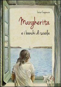 Margherita e i banchi di scuola - Luisa Cappuccio - Libro Ginevra Bentivoglio EditoriA 2014, Fuori collana | Libraccio.it