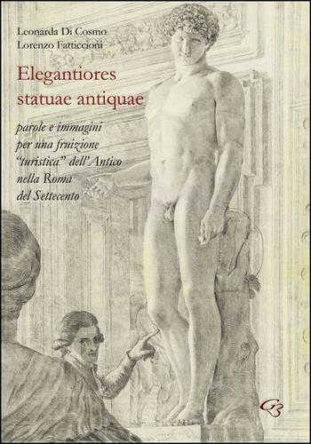Elegantiores statuae antiquae. Parole e immagini per una fruizione «turistica» dell'antico nella Roma del Settecento - Leonarda Di Cosmo, Lorenzo Fatticcioni - Libro Ginevra Bentivoglio EditoriA 2015, Arti | Libraccio.it
