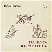 Tra musica e architettura. Dalle lacune all'interpretazione, dall'esecuzione al restauro - Paolo Fancelli - Libro Ginevra Bentivoglio EditoriA 2014, Abaco | Libraccio.it