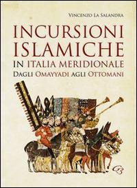 Incursioni islamiche in Italia Meridionale. Dagli Omayyadi agli ottomani - Vincenzo La Salandra - Libro Ginevra Bentivoglio EditoriA 2014, Ateneo | Libraccio.it