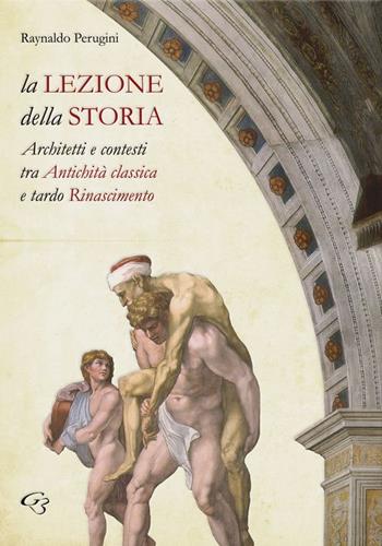 La lezione della storia. Architetti e contesti tra antichità classica e tardo Rinascimento - Raynaldo Peruggini - Libro Ginevra Bentivoglio EditoriA 2015, Arti | Libraccio.it