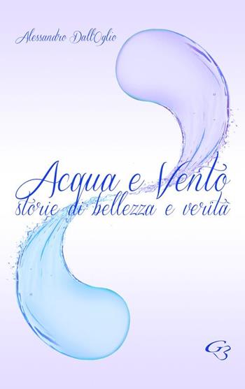 Acqua e vento. Storie di bellezza e verità - Alessandro Dall'Oglio - Libro Ginevra Bentivoglio EditoriA 2015, Allegorica | Libraccio.it