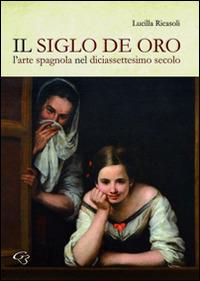 Il siglo de oro. L'arte spagnola nel diciassettesimo secolo - Lucilla Ricasoli - Libro Ginevra Bentivoglio EditoriA 2015, Iconologica. Le storie dell'arte | Libraccio.it