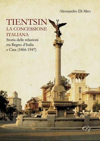 Tientsin. La concessione italiana. Storia delle relazioni tra Italia e Cina (1866-1947) - Alessandro Di Meo - Libro Ginevra Bentivoglio EditoriA 2015, Ateneo | Libraccio.it