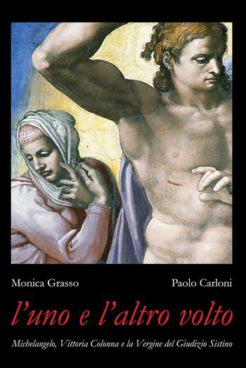 L' uno e l'altro volto. Michelangelo, Vittoria Colonna e la Vergine del Giudizio Sistino - Monica Grasso, Paolo Carloni - Libro Ginevra Bentivoglio EditoriA 2016, Arti | Libraccio.it