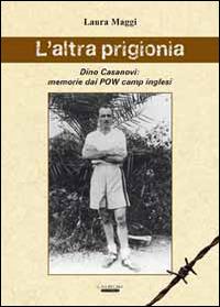 L' altra prigionia. Dino Casanovi: memorie dai POW camp inglesi - Laura Maggi - Libro Laurum 2014 | Libraccio.it