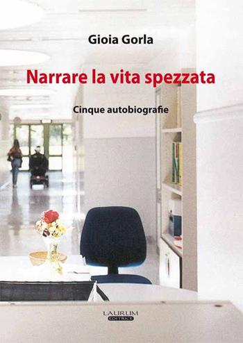 Narrare la vita spezzata. Cinque autobiografia - Gioia Gorla - Libro Laurum 2016 | Libraccio.it