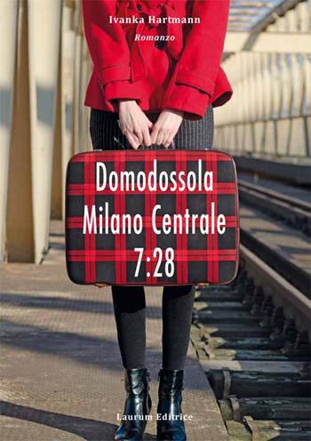 Domodossola - Milano Centrale 7:28 - Ivanka Hartmann - Libro Laurum 2015 | Libraccio.it