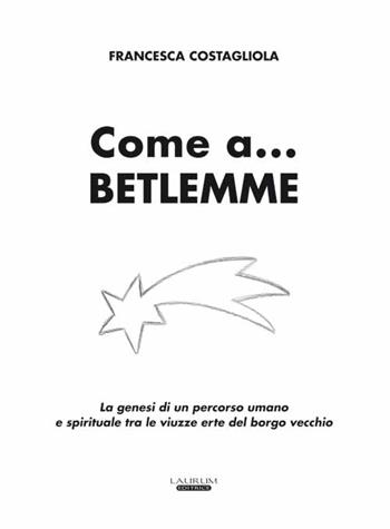 Come a... Betlemme. La genesi di un percorso umano e spirituale tra le viuzze erte del borgo vecchio - Francesca Costagliola - Libro Laurum 2015 | Libraccio.it